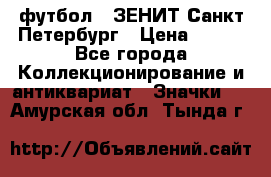 1.1) футбол : ЗЕНИТ Санкт-Петербург › Цена ­ 499 - Все города Коллекционирование и антиквариат » Значки   . Амурская обл.,Тында г.